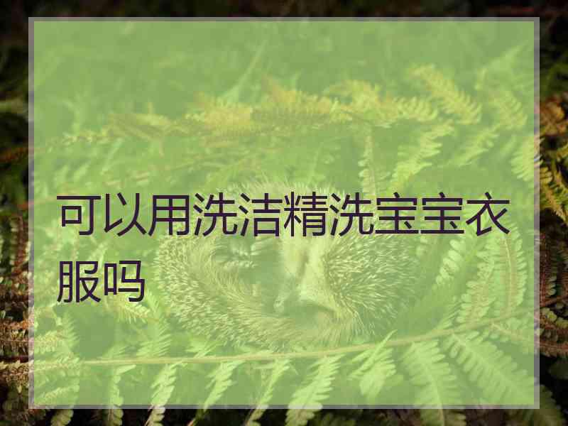 可以用洗洁精洗宝宝衣服吗
