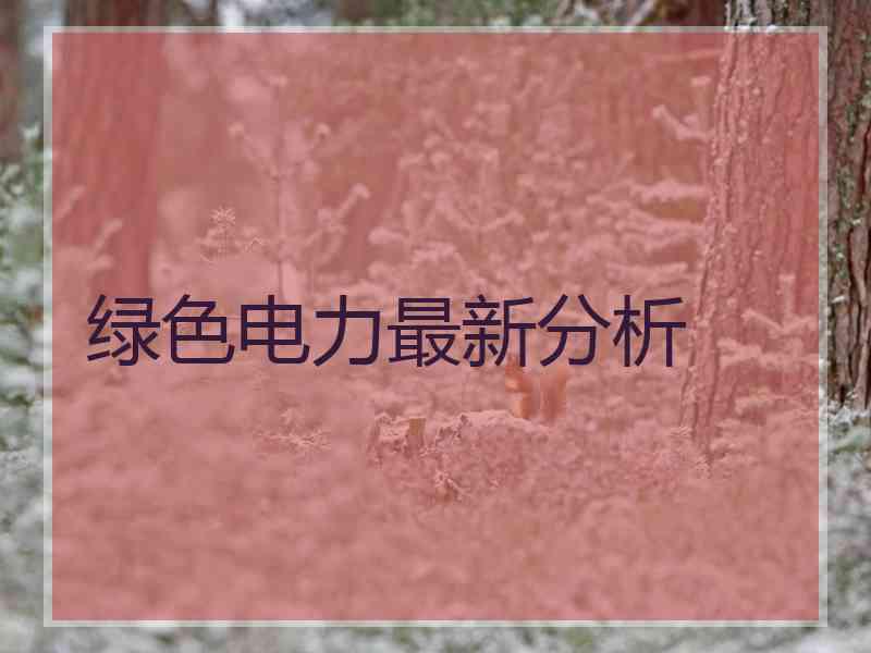 绿色电力最新分析
