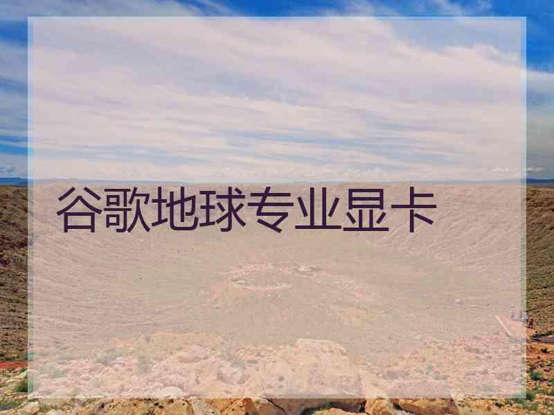 谷歌地球专业显卡