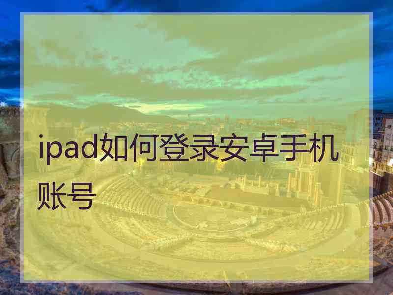 ipad如何登录安卓手机账号