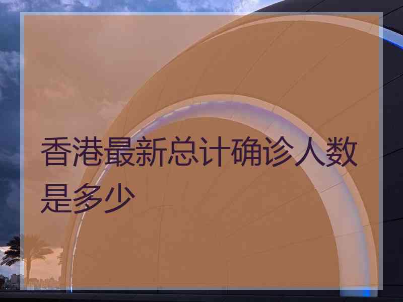 香港最新总计确诊人数是多少