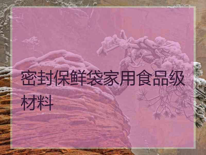 密封保鲜袋家用食品级材料