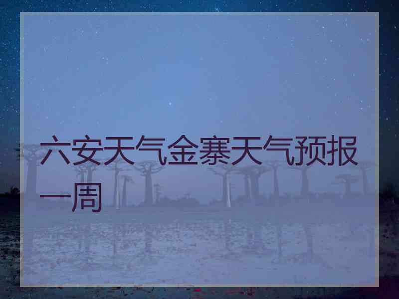 六安天气金寨天气预报一周