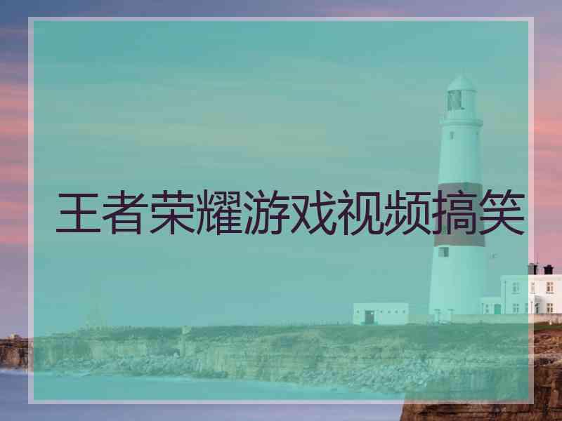 王者荣耀游戏视频搞笑