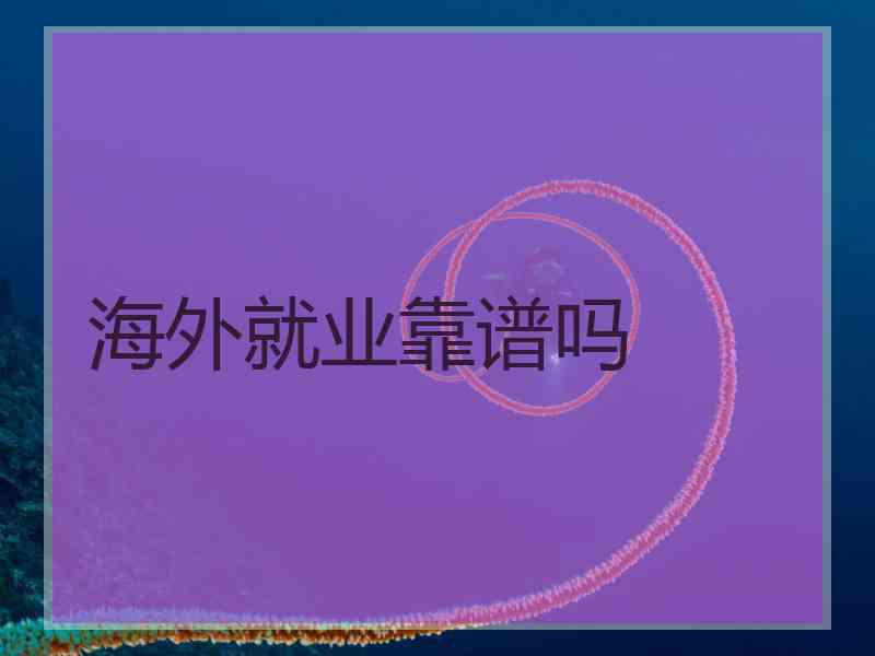 海外就业靠谱吗
