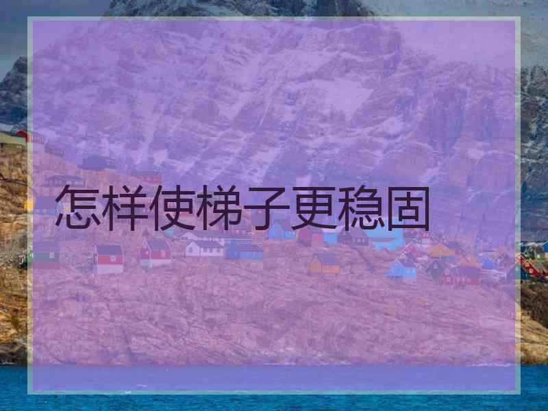 怎样使梯子更稳固