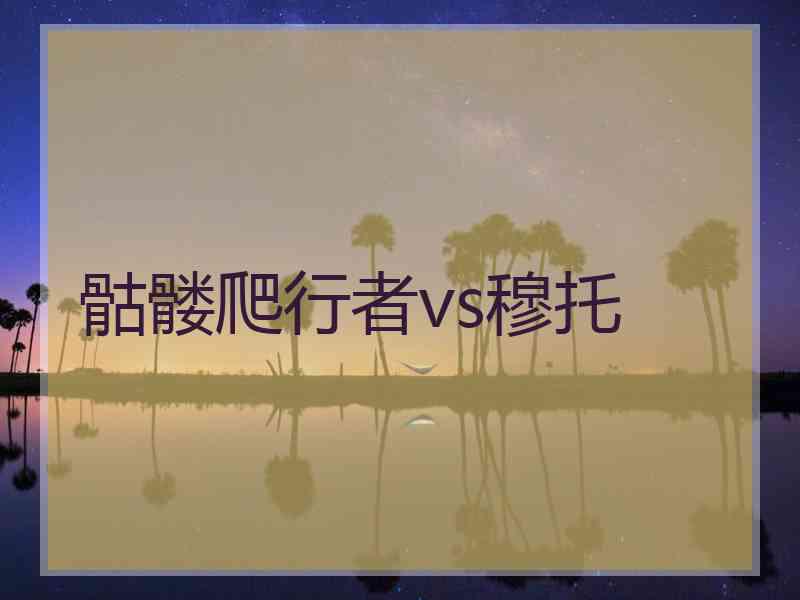 骷髅爬行者vs穆托