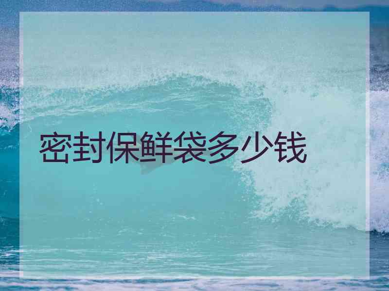 密封保鲜袋多少钱