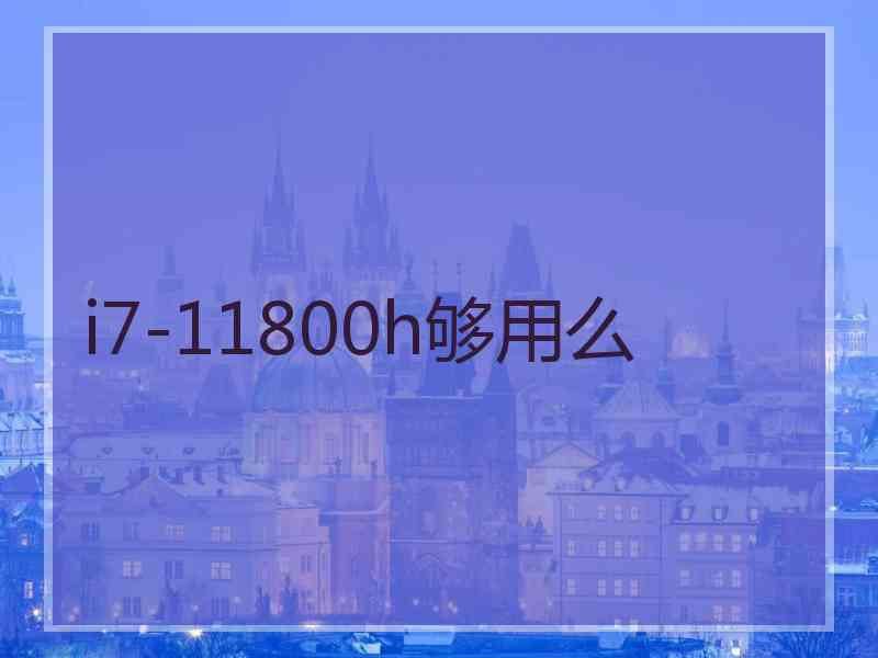 i7-11800h够用么