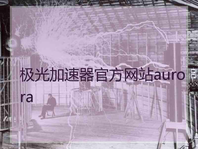 极光加速器官方网站aurora