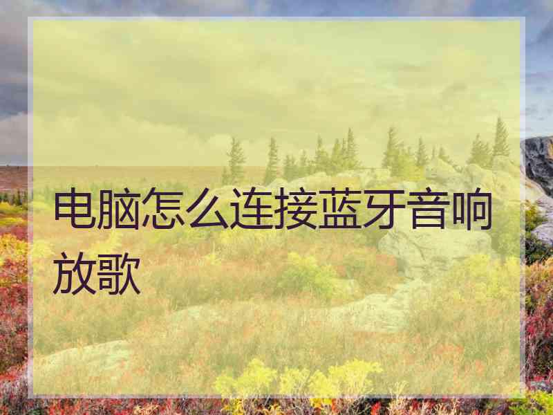 电脑怎么连接蓝牙音响放歌
