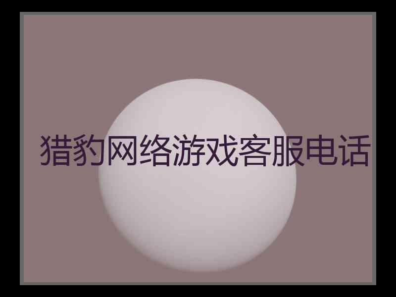 猎豹网络游戏客服电话