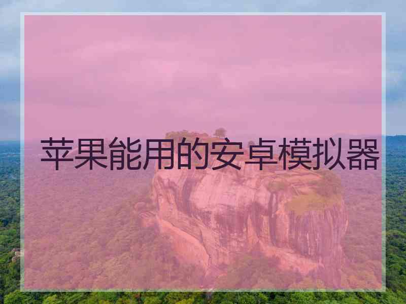 苹果能用的安卓模拟器