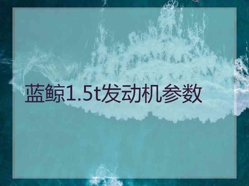 蓝鲸1.5t发动机参数