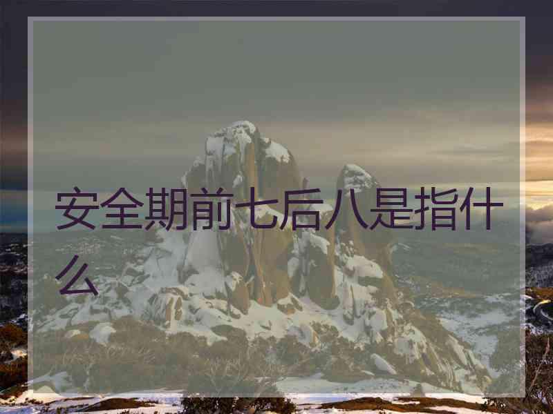 安全期前七后八是指什么