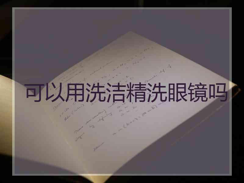 可以用洗洁精洗眼镜吗
