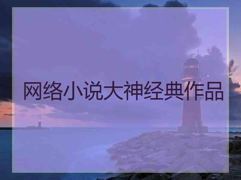 网络小说大神经典作品