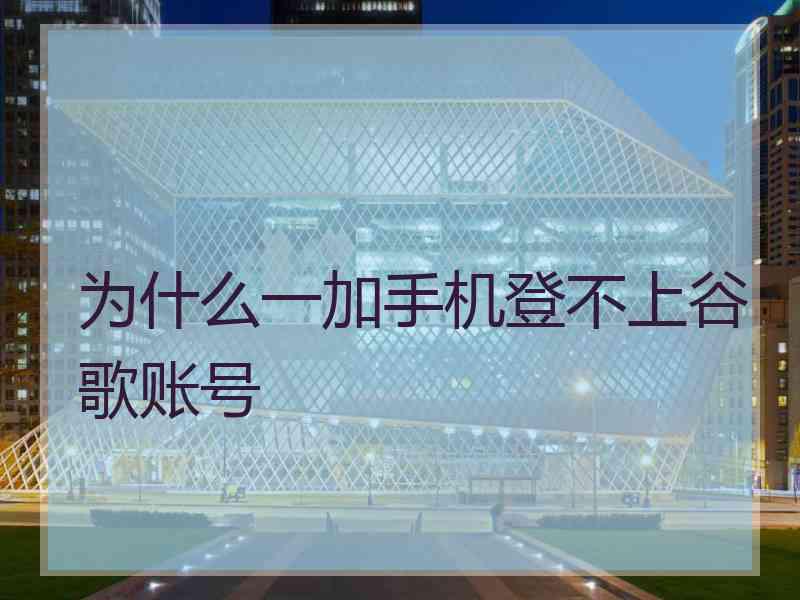 为什么一加手机登不上谷歌账号