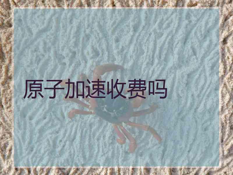 原子加速收费吗