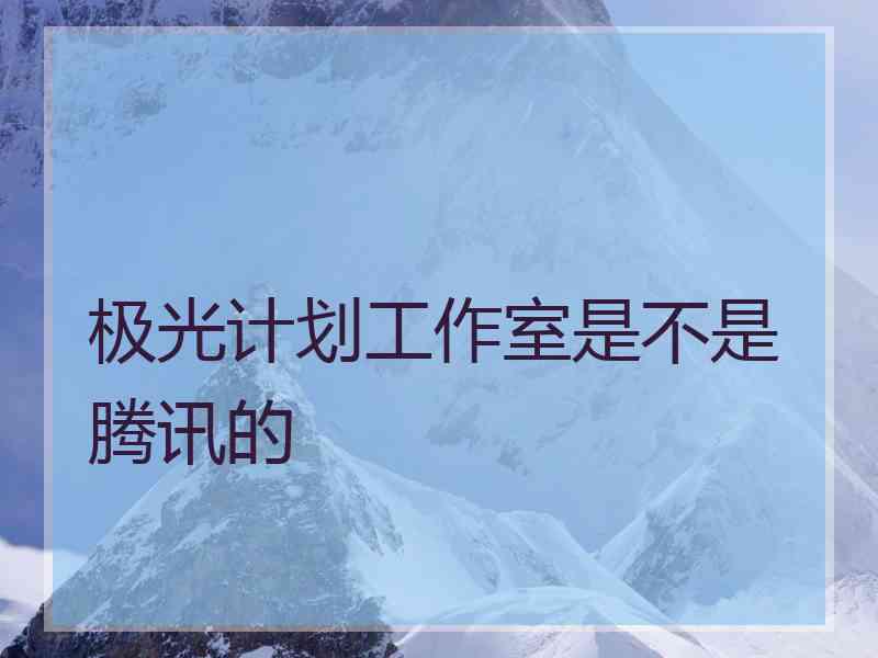 极光计划工作室是不是腾讯的