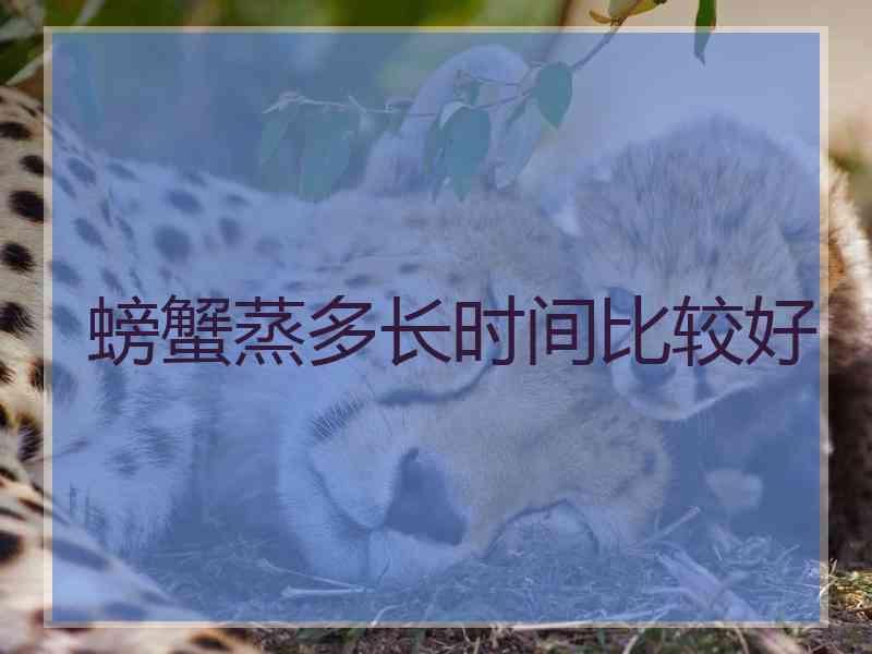 螃蟹蒸多长时间比较好