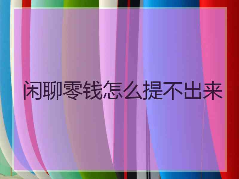 闲聊零钱怎么提不出来