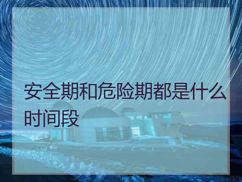 安全期和危险期都是什么时间段