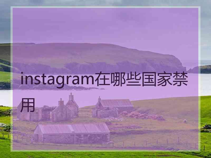 instagram在哪些国家禁用
