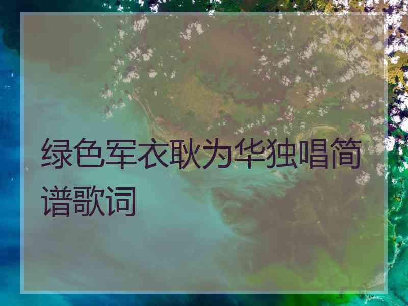 绿色军衣耿为华独唱简谱歌词