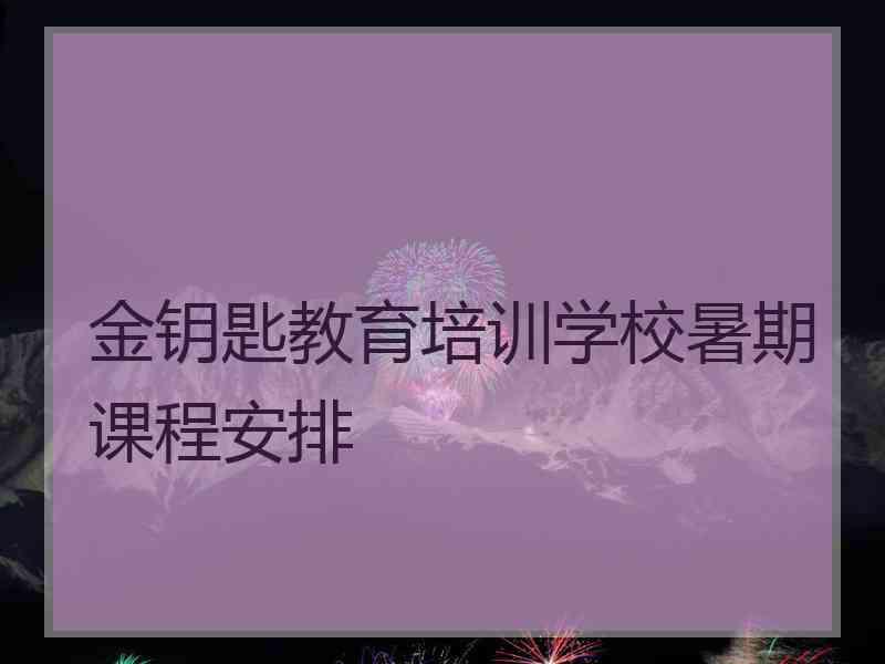 金钥匙教育培训学校暑期课程安排