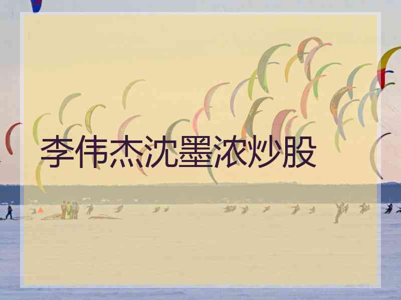 李伟杰沈墨浓炒股