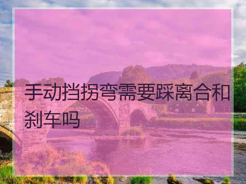 手动挡拐弯需要踩离合和刹车吗