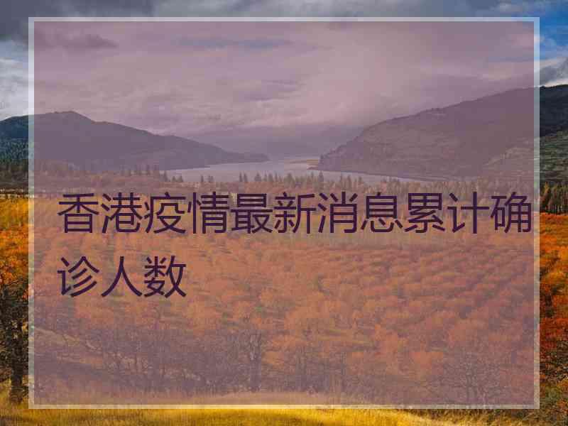 香港疫情最新消息累计确诊人数