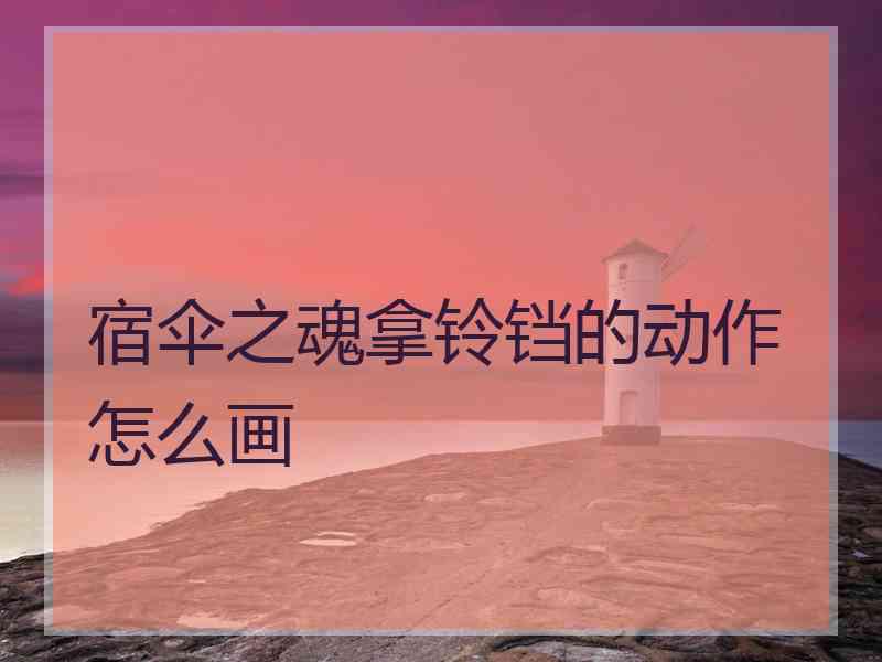 宿伞之魂拿铃铛的动作怎么画