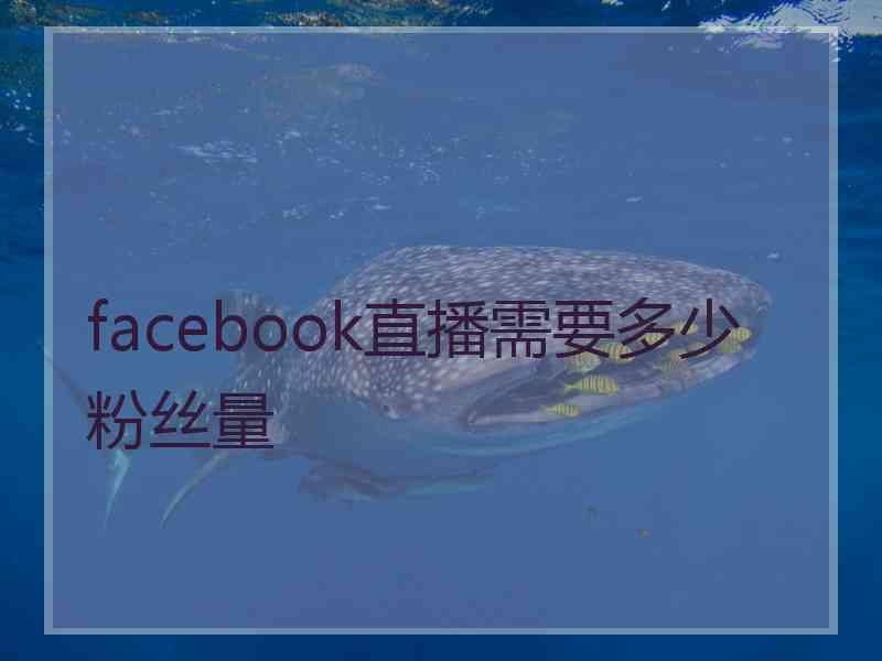 facebook直播需要多少粉丝量