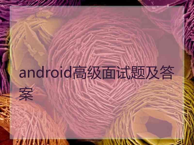 android高级面试题及答案