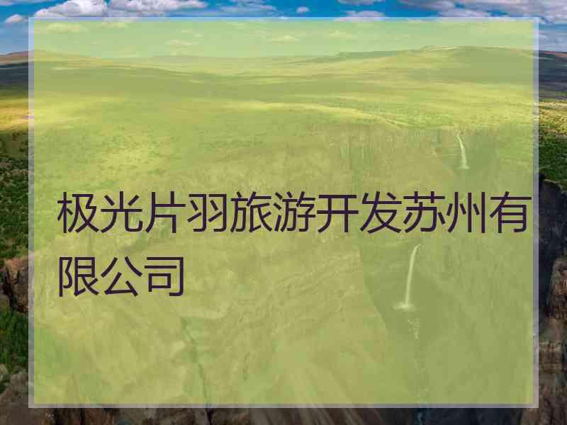 极光片羽旅游开发苏州有限公司