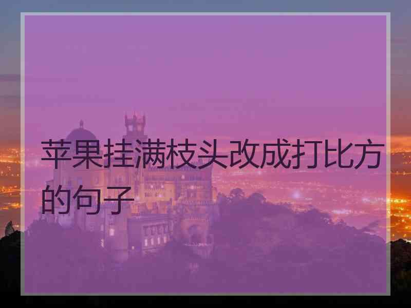 苹果挂满枝头改成打比方的句子