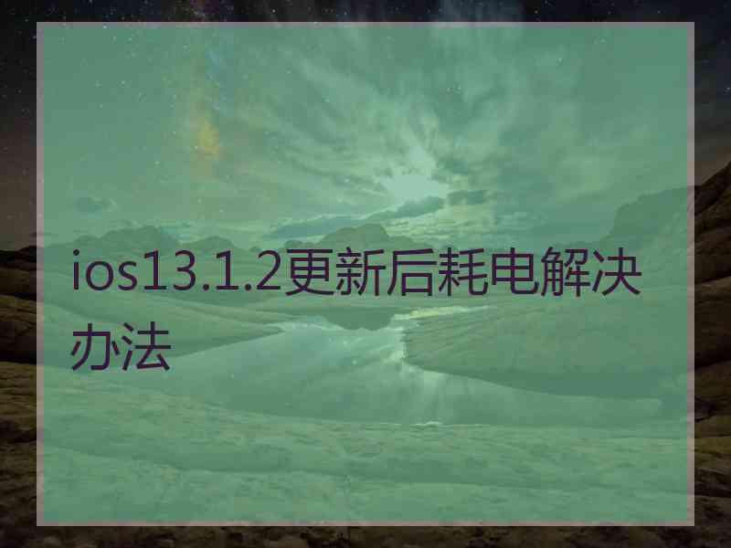 ios13.1.2更新后耗电解决办法