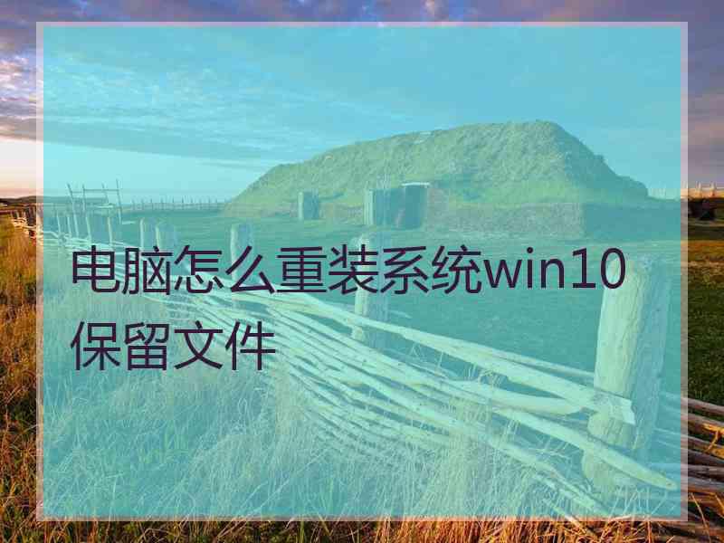 电脑怎么重装系统win10保留文件