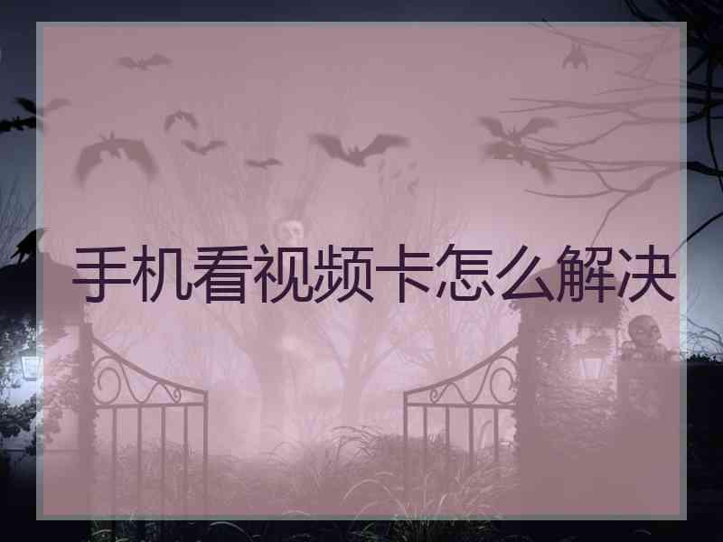 手机看视频卡怎么解决