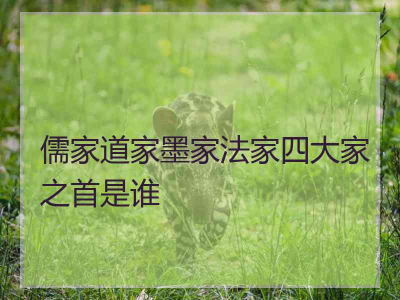 儒家道家墨家法家四大家之首是谁