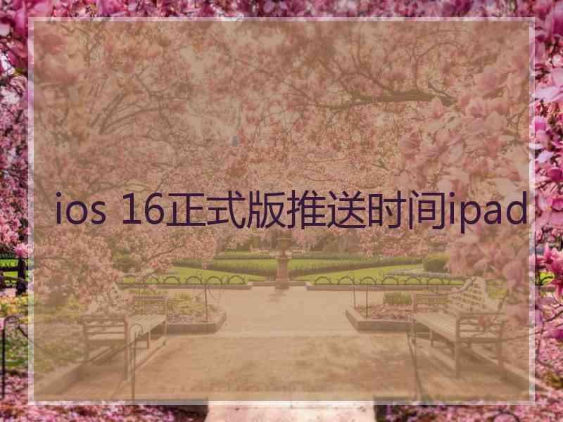ios 16正式版推送时间ipad