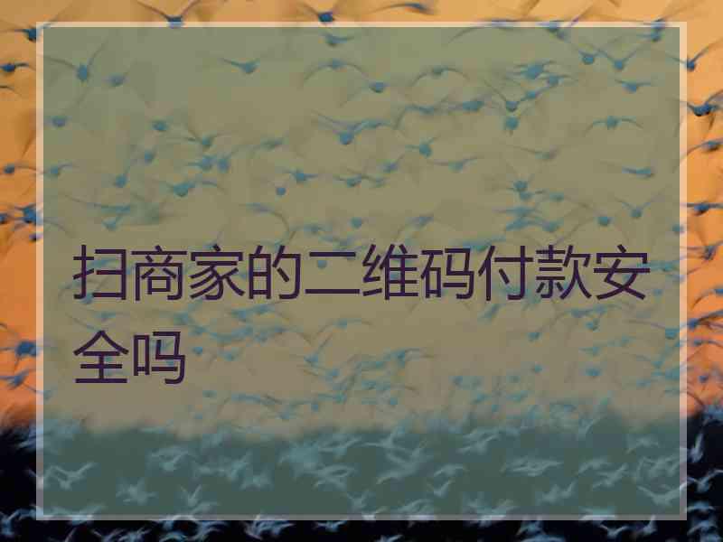 扫商家的二维码付款安全吗