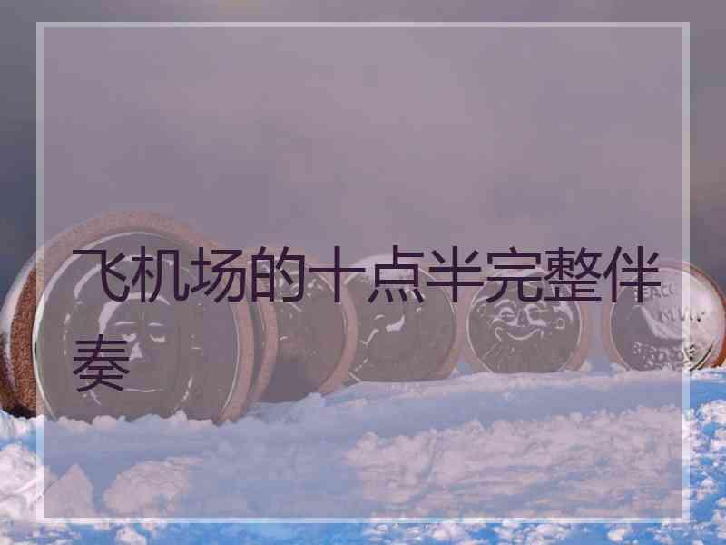 飞机场的十点半完整伴奏