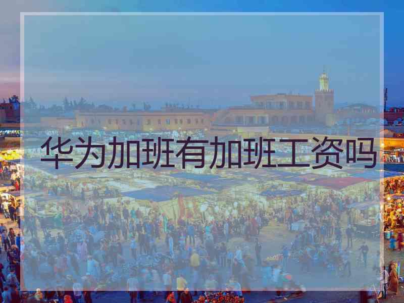 华为加班有加班工资吗