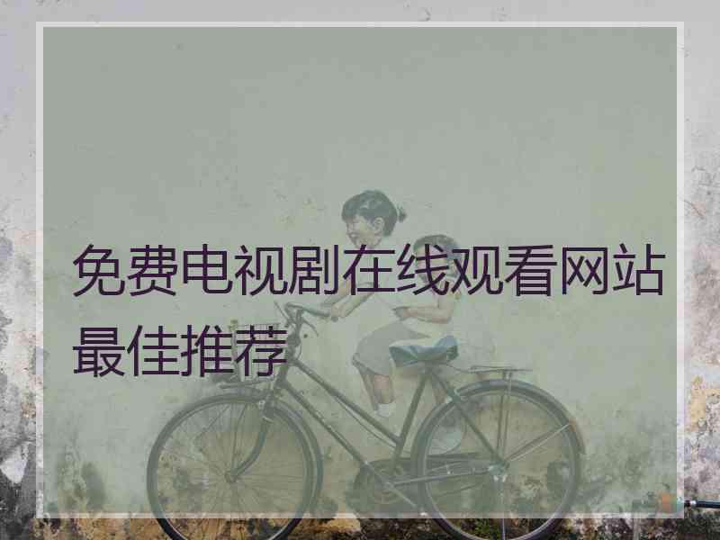 免费电视剧在线观看网站最佳推荐