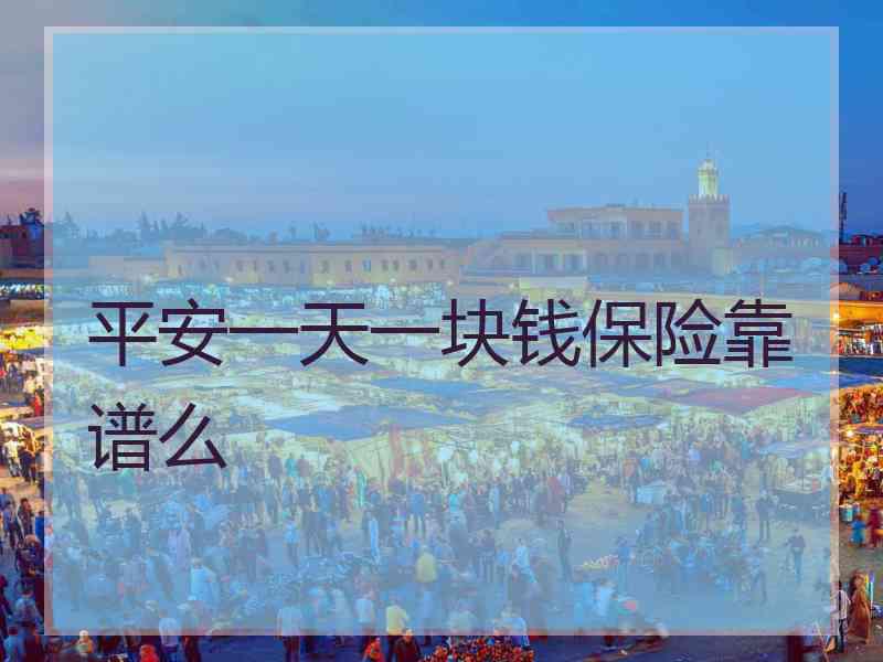 平安一天一块钱保险靠谱么