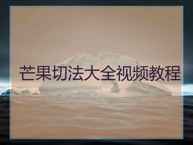 芒果切法大全视频教程
