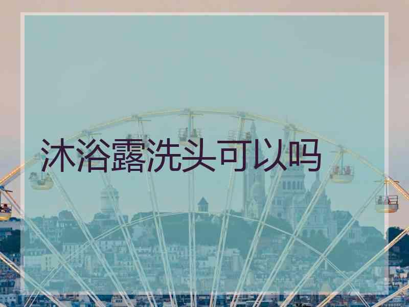 沐浴露洗头可以吗